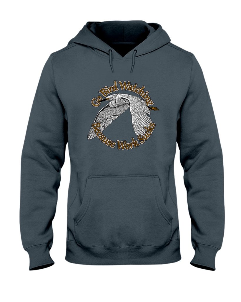 go bird watching because work sucks hooded sweatshirt